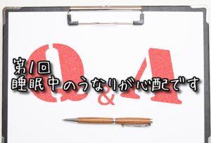 【Q&A】YOKUNEL相談室　第１回 睡眠中のうなりが心配です